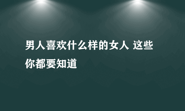 男人喜欢什么样的女人 这些你都要知道