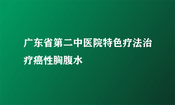 广东省第二中医院特色疗法治疗癌性胸腹水