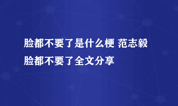 脸都不要了是什么梗 范志毅脸都不要了全文分享