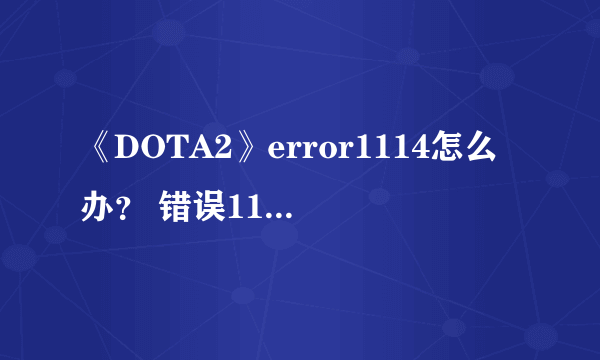 《DOTA2》error1114怎么办？ 错误1114解决方法