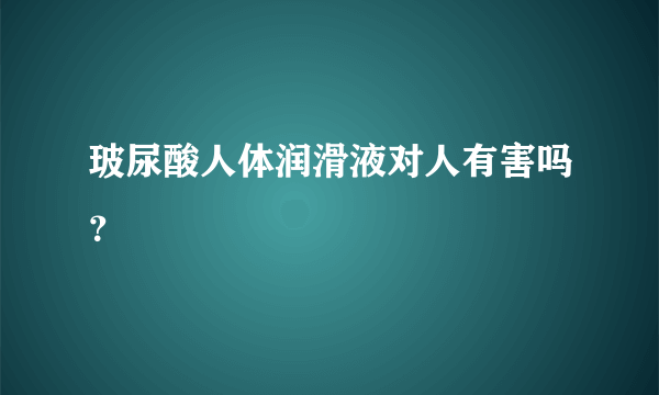 玻尿酸人体润滑液对人有害吗？