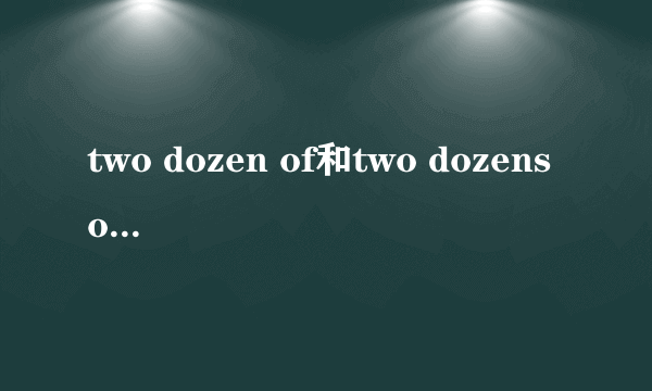 two dozen of和two dozens of的区别