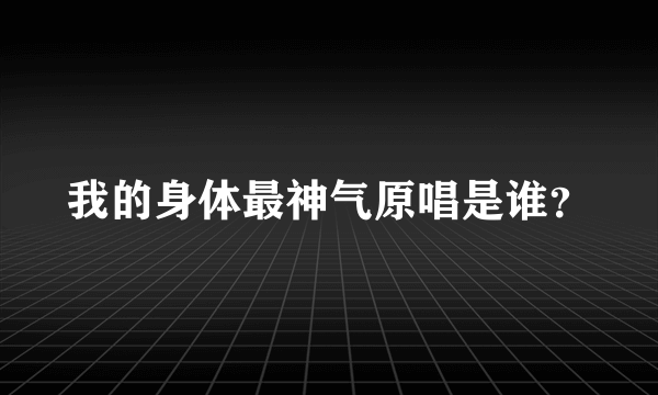 我的身体最神气原唱是谁？