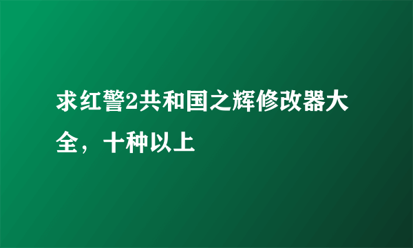 求红警2共和国之辉修改器大全，十种以上