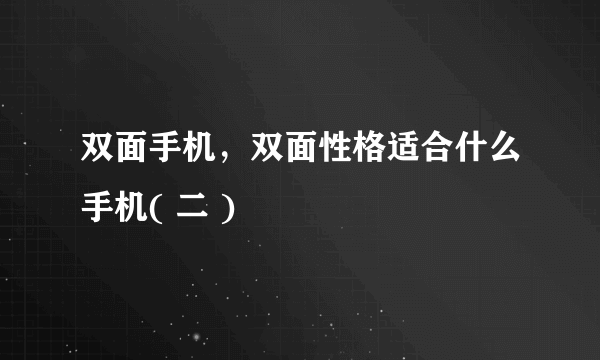 双面手机，双面性格适合什么手机( 二 )