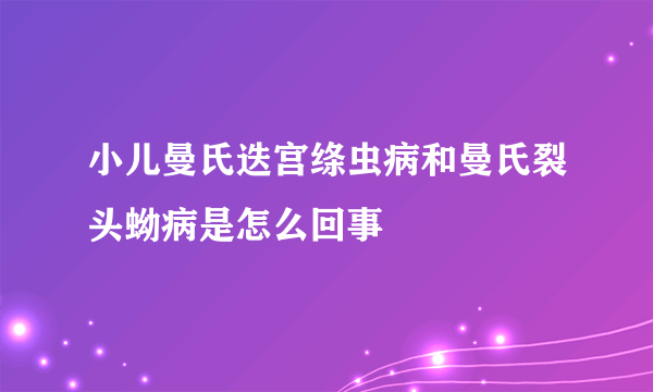 小儿曼氏迭宫绦虫病和曼氏裂头蚴病是怎么回事