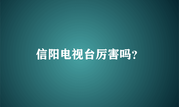 信阳电视台厉害吗？