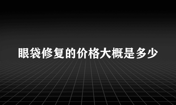 眼袋修复的价格大概是多少