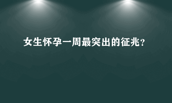 女生怀孕一周最突出的征兆？