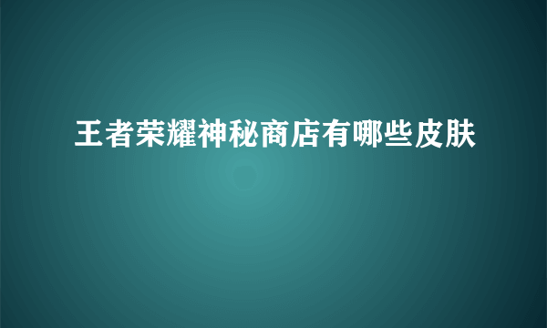 王者荣耀神秘商店有哪些皮肤