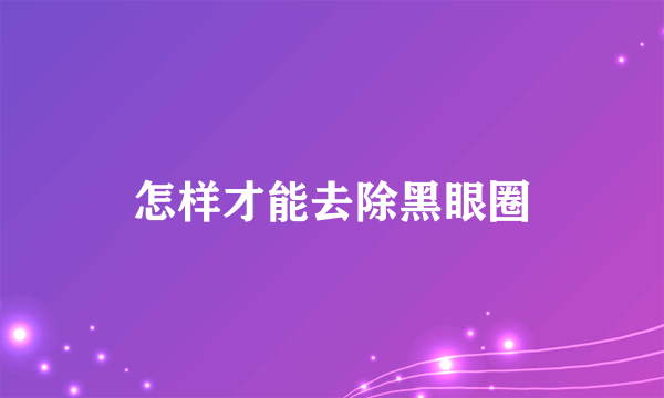 怎样才能去除黑眼圈