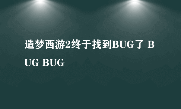 造梦西游2终于找到BUG了 BUG BUG