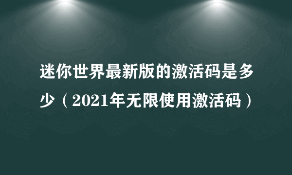 迷你世界最新版的激活码是多少（2021年无限使用激活码）