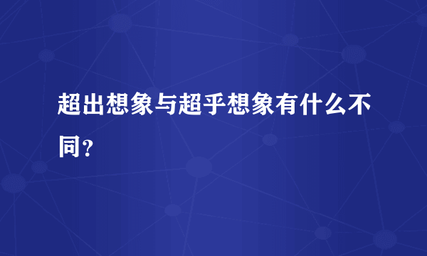 超出想象与超乎想象有什么不同？