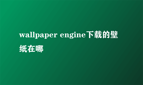 wallpaper engine下载的壁纸在哪