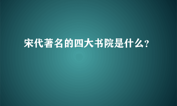 宋代著名的四大书院是什么？