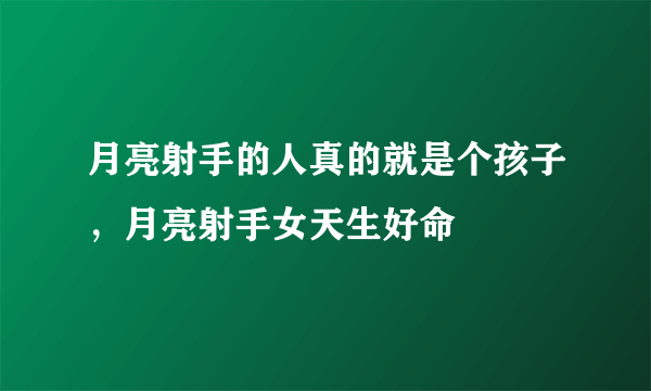 月亮射手的人真的就是个孩子，月亮射手女天生好命