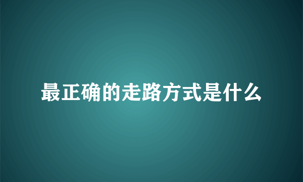 最正确的走路方式是什么