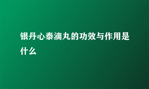 银丹心泰滴丸的功效与作用是什么