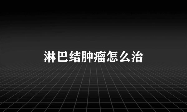 淋巴结肿瘤怎么治