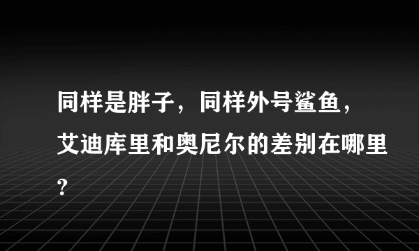 同样是胖子，同样外号鲨鱼，艾迪库里和奥尼尔的差别在哪里？