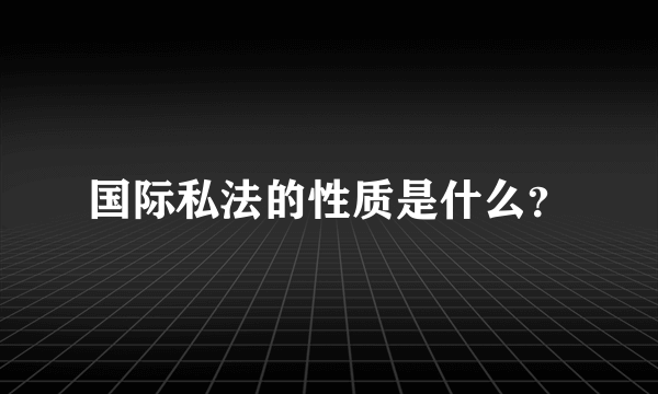 国际私法的性质是什么？