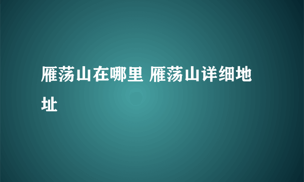 雁荡山在哪里 雁荡山详细地址