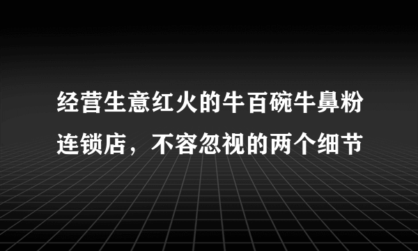 经营生意红火的牛百碗牛鼻粉连锁店，不容忽视的两个细节