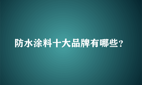 防水涂料十大品牌有哪些？