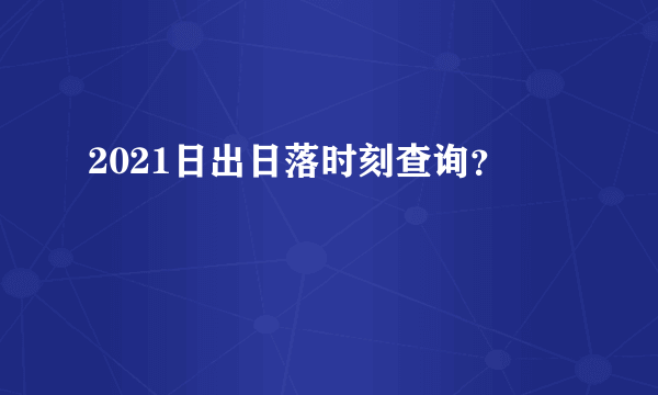 2021日出日落时刻查询？