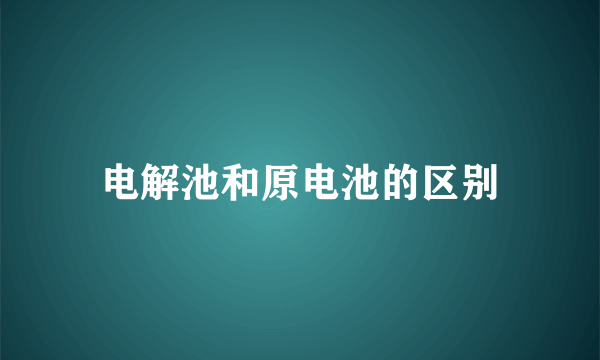 电解池和原电池的区别