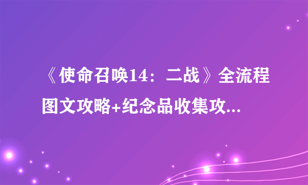 《使命召唤14：二战》全流程图文攻略+纪念品收集攻略+重要角色简介+枪支介绍+游戏系统介绍