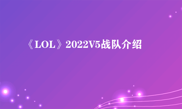 《LOL》2022V5战队介绍