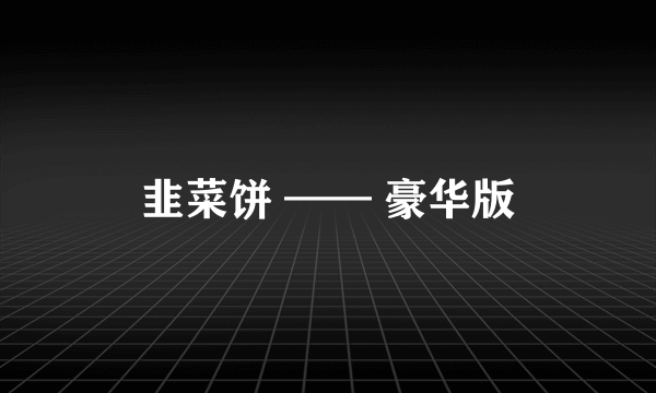 韭菜饼 —— 豪华版