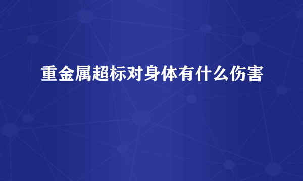 重金属超标对身体有什么伤害