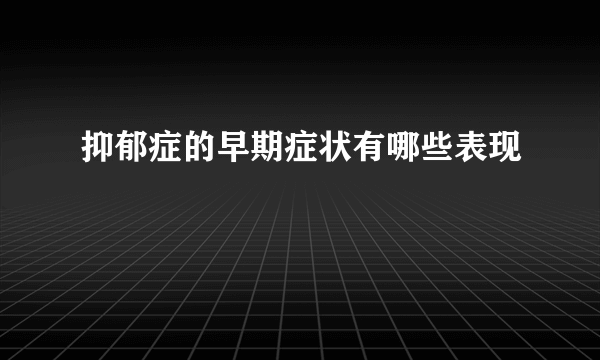 抑郁症的早期症状有哪些表现