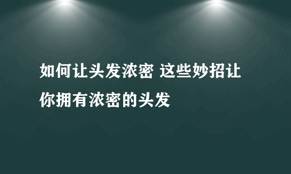 如何让头发浓密 这些妙招让你拥有浓密的头发