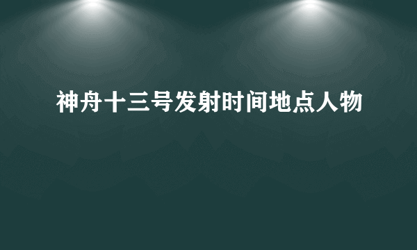 神舟十三号发射时间地点人物