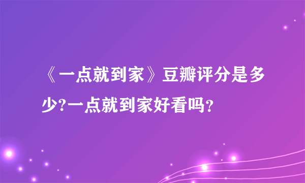 《一点就到家》豆瓣评分是多少?一点就到家好看吗？