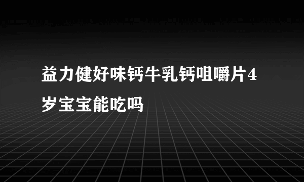 益力健好味钙牛乳钙咀嚼片4岁宝宝能吃吗