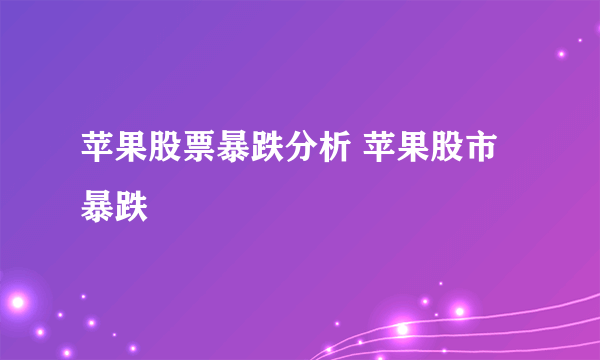 苹果股票暴跌分析 苹果股市暴跌