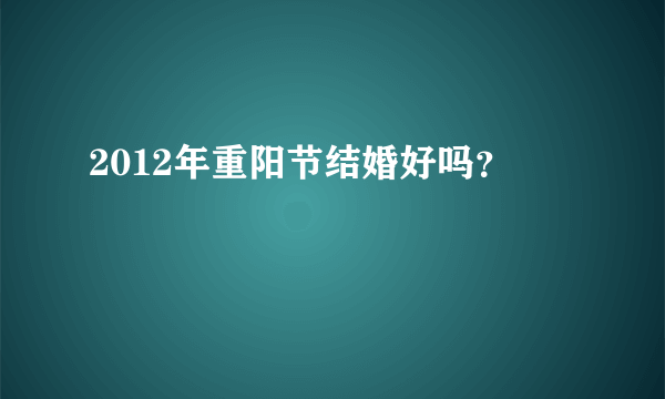 2012年重阳节结婚好吗？