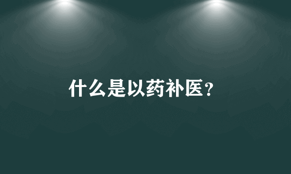 什么是以药补医？