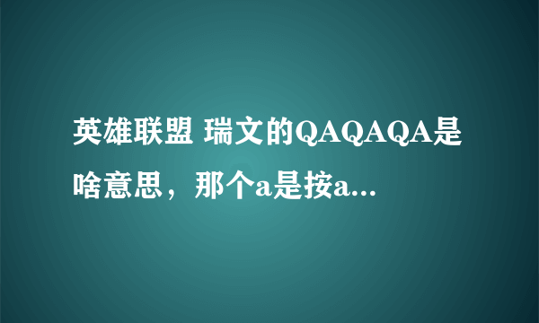 英雄联盟 瑞文的QAQAQA是啥意思，那个a是按a键还是什么