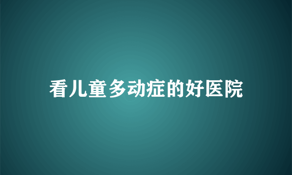 看儿童多动症的好医院