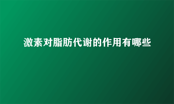 激素对脂肪代谢的作用有哪些