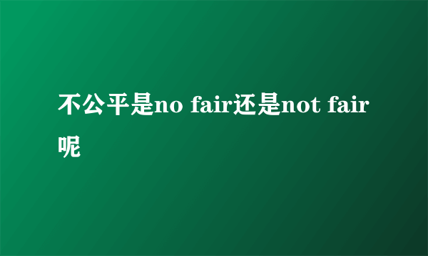 不公平是no fair还是not fair呢