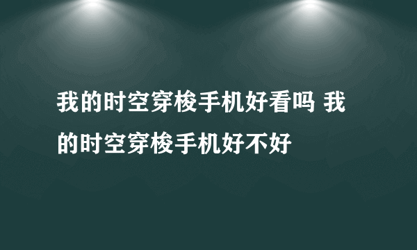 我的时空穿梭手机好看吗 我的时空穿梭手机好不好