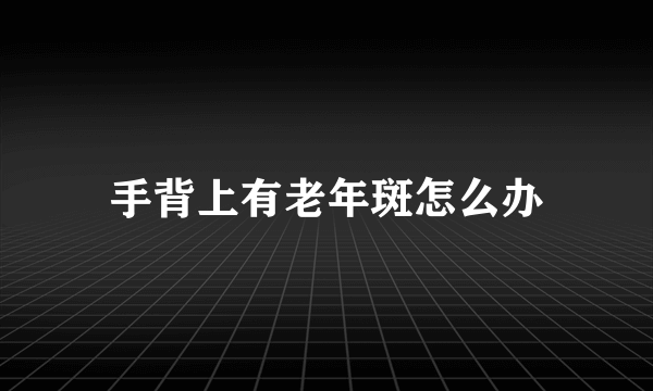 手背上有老年斑怎么办