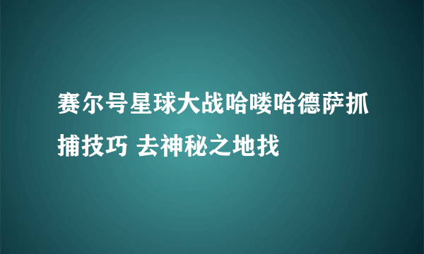 赛尔号星球大战哈喽哈德萨抓捕技巧 去神秘之地找